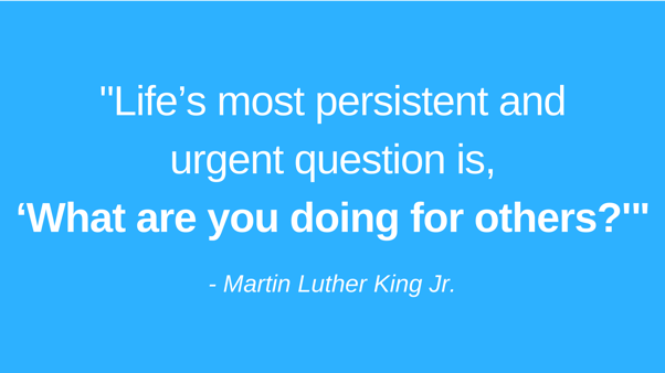 “Life’s most persistent and urgent question is, ‘What are you doing for others_'”.png